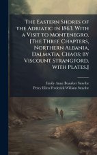 The Eastern Shores of the Adriatic in 1863. With a Visit to Montenegro. [The Three Chapters, Northern Albania, Dalmatia, Chaos; by Viscount Strangford