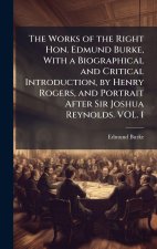 The Works of the Right Hon. Edmund Burke, With a Biographical and Critical Introduction, by Henry Rogers, and Portrait After Sir Joshua Reynolds. VOL.