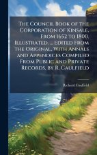 The Council Book of the Corporation of Kinsale, From 1652 to 1800. Illustrated. ... Edited From the Original, With Annals and Appendices Compiled From