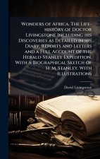 Wonders of Africa. The Life-history of Doctor Livingstone Including his Discoveries as Detailed in his Diary, Reports and Letters and a Full Account o