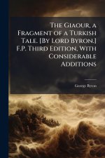 The Giaour, a Fragment of a Turkish Tale. [By Lord Byron.] F.P. Third Edition, With Considerable Additions