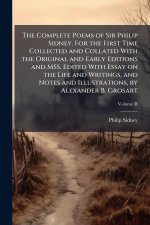 The Complete Poems of Sir Philip Sidney. For the First Time Collected and Collated With the Original and Early Editions and MSS. Edited With Essay on