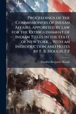Proceedings of the Commissioners of Indian Affairs, Appointed by law for the Extinguishment of Indian Titles in the State of New York ... With an Intr