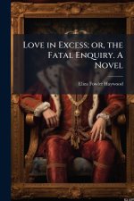 Love in Excess; or, the Fatal Enquiry. A Novel