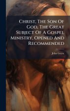 Christ, The Son Of God, The Great Subject Of A Gospel Ministry, Opened And Recommended