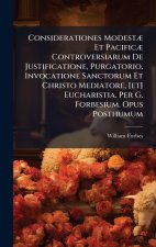 Considerationes ModestÃ] Et PacificÃ] Controversiarum De Justificatione, Purgatorio, Invocatione Sanctorum Et Christo Mediatore, [et] Eucharistia. Per