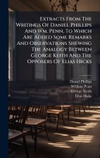 Extracts From The Writings Of Daniel Phillips And Wm. Penn, To Which Are Added Some Remarks And Observations Shewing The Analogy Between George Keith