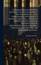 A Sermon Preach'd In The Audience Of His Excellency William Shirley, ... The Honourable His Majesty's Council, And The ... House Of Representatives, O