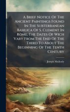 A Brief Notice Of The Ancient Paintings Found In The Subterranean Basilica Of S. Clement In Rome, The Dates Of Wich Vary From The End Of The Third To