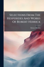 Selections From The Hesperides And Works Of Robert Herrick