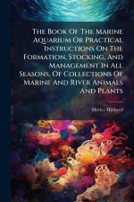 The Book Of The Marine Aquarium Or Practical Instructions On The Formation, Stocking, And Management In All Seasons, Of Collections Of Marine And Rive