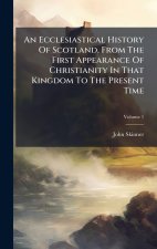 An Ecclesiastical History Of Scotland, From The First Appearance Of Christianity In That Kingdom To The Present Time