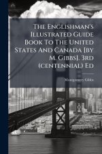 The Englishman's Illustrated Guide Book To The United States And Canada [by M. Gibbs]. 3rd (centennial) Ed