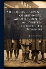 Stoddard's Rudiments Of Arithmetic, Embracing Mental And Written Exercises, For Beginners