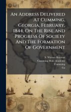 An Address Delivered At Cumming, Georgia, February, 1844, On The Rise And Progress Of Society And The Formation Of Government