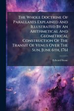 The Whole Doctrine Of Parallaxes Explained And Illustrated By An Arithmetical And Geometrical Construction Of The Transit Of Venus Over The Sun, June