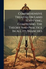Comprehensive Treatise On Land Surveying, Comprising The Theory And Practice In All Its Branches