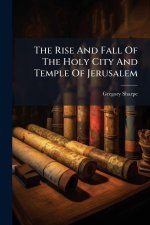 The Rise And Fall Of The Holy City And Temple Of Jerusalem