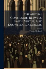 The Mutual Connexion Between Faith, Virtue, And Knowledge, A Sermon