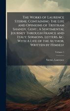The Works of Laurence Sterne; Containing The Life and Opinions of Tristram Shandy, Gent.; A Sentimental Journey Through France and Italy; Sermons, Let