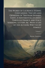 The Works of Laurence Sterne; Containing The Life and Opinions of Tristram Shandy, Gent.; A Sentimental Journey Through France and Italy; Sermons, Let