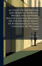 Account Of The Prisons And Hospitals In Russia, Sweden, And Denmark. With Occasional Remarks On The Different Modes Of Punishments In Those Countries.
