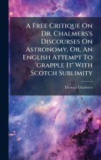 A Free Critique On Dr. Chalmers's Discourses On Astronomy, Or, An English Attempt To 'grapple It' With Scotch Sublimity