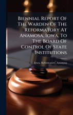 Biennial Report Of The Warden Of The Reformatory At Anamosa, Iowa, To The Board Of Control Of State Institutions
