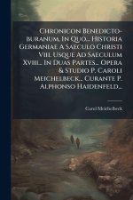 Chronicon Benedicto-buranum, In Quo... Historia Germaniae A Saeculo Christi Viii. Usque Ad Saeculum Xviii... In Duas Partes... Opera & Studio P. Carol
