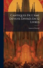 Cantiques De L'âme DÃ(c)vote DivisÃ(c)s En 12 Livres