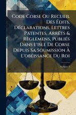 Code Corse Ou Recueil Des Ãdits, DÃ(c)clarations, Lettres Patentes, ArrÃats & Règlemens, PubliÃ(c)s Dans L'isle De Corse Depuis Sa Soumission Ã&