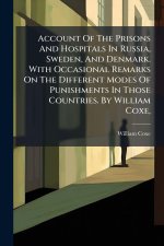 Account Of The Prisons And Hospitals In Russia, Sweden, And Denmark. With Occasional Remarks On The Different Modes Of Punishments In Those Countries.
