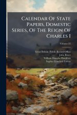 Calendar Of State Papers, Domestic Series, Of The Reign Of Charles I