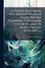 Il Teatro Alla Moda, Osia Metodo Sicuro, E Facile Per Ben Comporre, Ed Esequire L'opere Italiane In Musica All'uso Moderno ......