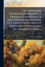Dictionnaire Hydrographique De La France, Contenant La Description Des Rivières Et Canaux Flottables Et Navigables DÃ(c)pendans Du Domaine Public...