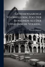 Gedenkwaardige Voorbeelden, Zoo Der Romeinen Als Der Uitheemsche Volken...