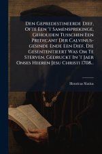 Den Gepredestineerde Dief, Ofte Een 't Samensprekinge, Gehouden Tusschen Een Predicant Der Calvinus-gesinde Ende Een Dief, Die Gesententieert Was Om T