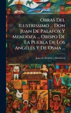 Obras Del Ilustrissimo ... Don Juan De Palafox Y Mendoza ... Obispo De La Puebla De Los Angeles Y De Osma ...