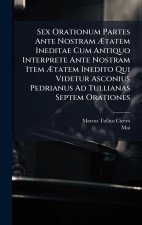 Sex Orationum Partes Ante Nostram Ãtatem Ineditae Cum Antiquo Interprete Ante Nostram Item Ãtatem Inedito Qui Videtur Asconius Pedrianus A