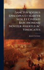 Sanctus Severus Episcopus Et Martyr Sedi, Et Civitati Barcinonensi Noviter Assertus Ac Vindicatus