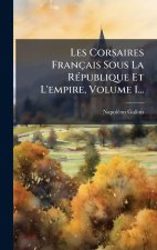 Les Corsaires Français Sous La RÃ(c)publique Et L'empire, Volume 1...