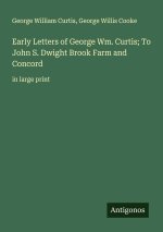 Early Letters of George Wm. Curtis; To John S. Dwight Brook Farm and Concord