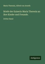 Briefe der Kaiserin Maria Theresia an ihre Kinder und Freunde.