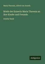 Briefe der Kaiserin Maria Theresia an ihre Kinder und Freunde.