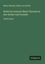 Briefe der Kaiserin Maria Theresia an ihre Kinder und Freunde.