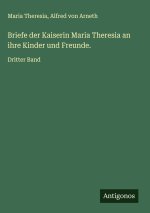 Briefe der Kaiserin Maria Theresia an ihre Kinder und Freunde.