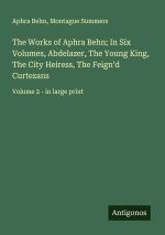 The Works of Aphra Behn; In Six Volumes, Abdelazer, The Young King, The City Heiress, The Feign'd Curtezans