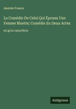 La Comédie De Celui Qui Épousa Une Femme Muette; Comédie En Deux Actes