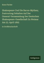Shakespeare Und Die Bacon-Mythen; Festvortrag Gehalten Auf Der General-Versammlung Der Deutschen Shakespeare-Gesellschaft Zu Weimar Am 23. April 1895
