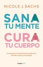 Sana Tu Mente, Cura Tu Cuerpo. Un Programa Revolucionario Para Liberarte del Dolor Cronico Y La Ansiedad / Mind Your Body: A Revolutionary Program to